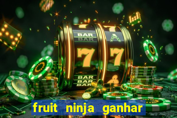 fruit ninja ganhar dinheiro sem depositar